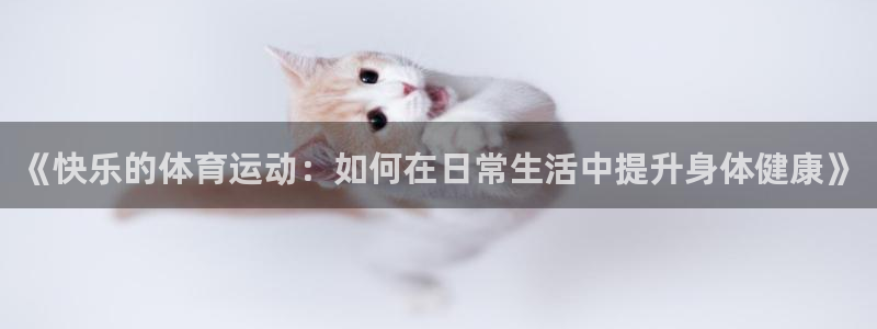 球王会体育：《快乐的体育运动：如何在日常生活中提升身体健康》