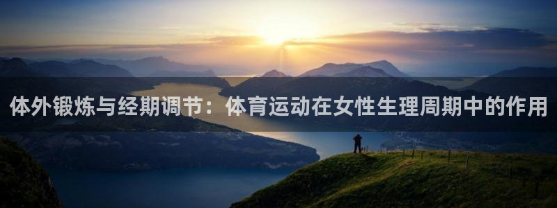 球王会体育：体外锻炼与经期调节：体育运动在女性生理周期中的作用