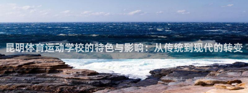 球王会体育：昆明体育运动学校的特色与影响：从传统到现代的转变